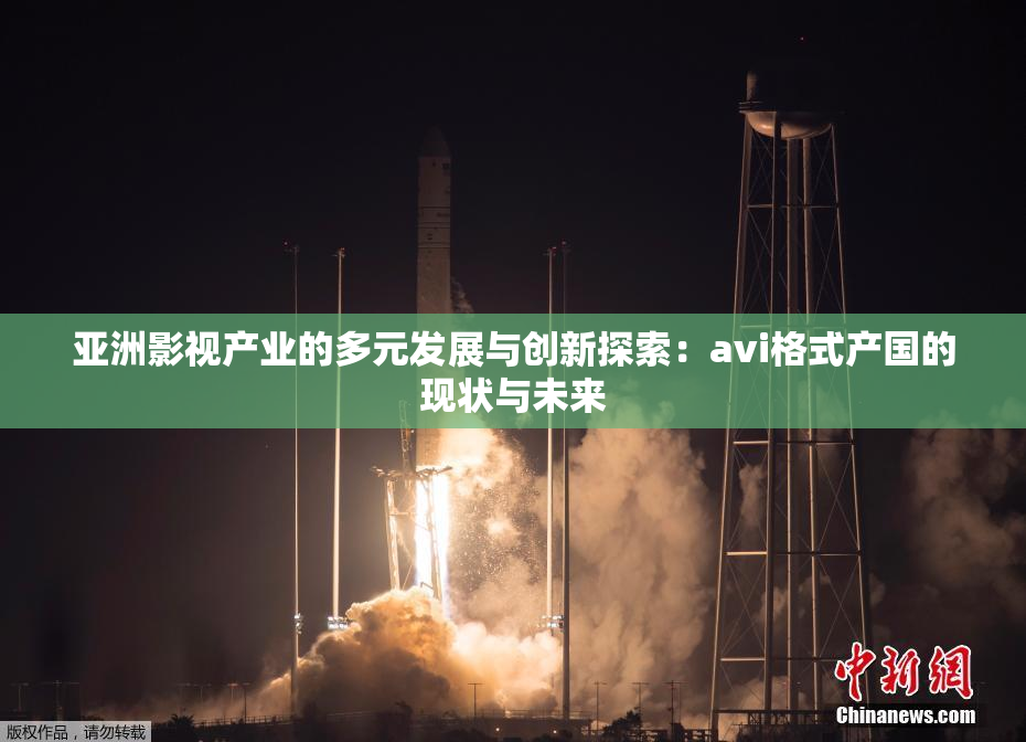 亚洲影视产业的多元发展与创新探索：avi格式产国的现状与未来