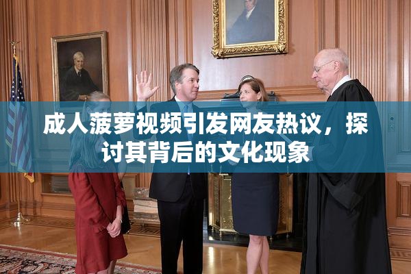 成人菠萝视频引发网友热议，探讨其背后的文化现象
