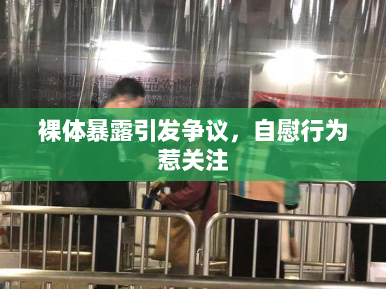裸体暴露引发争议，自慰行为惹关注