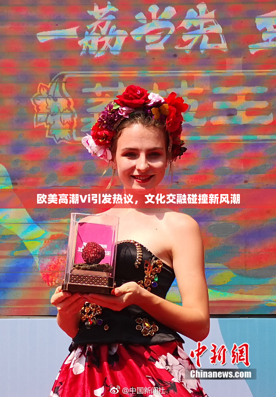 欧美高潮Vi引发热议，文化交融碰撞新风潮