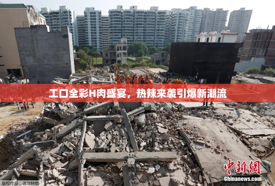 工口全彩H肉盛宴，热辣来袭引爆新潮流