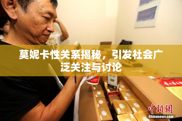 莫妮卡性关系揭秘，引发社会广泛关注与讨论