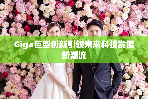 Giga巨型创新引领未来科技发展新潮流