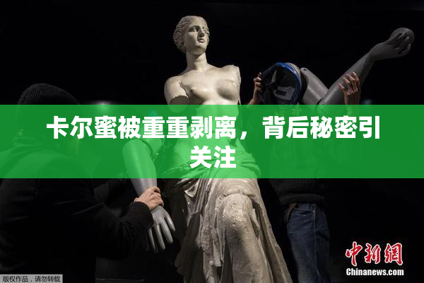 卡尔蜜被重重剥离，背后秘密引关注