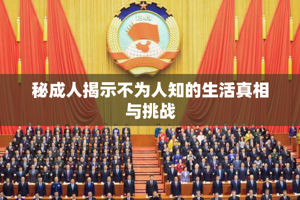 秘成人揭示不为人知的生活真相与挑战