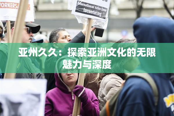 亚州久久：探索亚洲文化的无限魅力与深度
