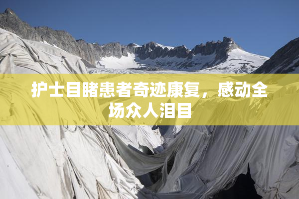 护士目睹患者奇迹康复，感动全场众人泪目