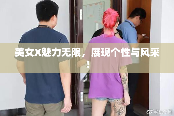 美女X魅力无限，展现个性与风采！
