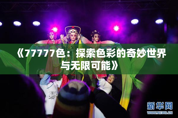 《77777色：探索色彩的奇妙世界与无限可能》