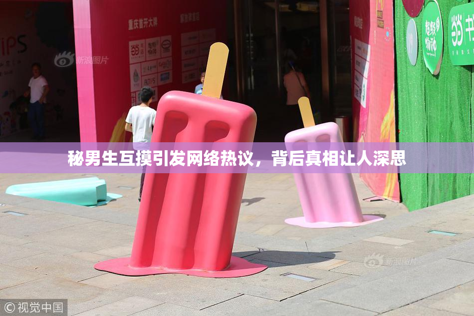 秘男生互摸引发网络热议，背后真相让人深思