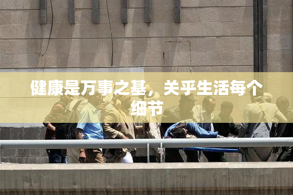 健康是万事之基，关乎生活每个细节