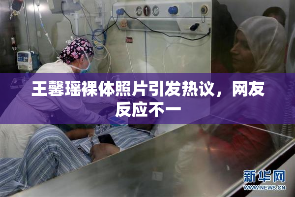 王馨瑶裸体照片引发热议，网友反应不一