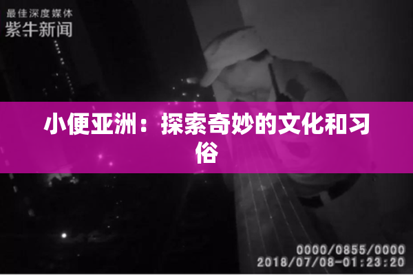 小便亚洲：探索奇妙的文化和习俗
