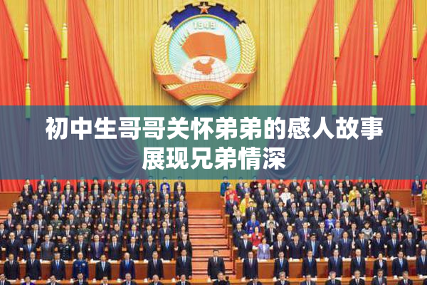 初中生哥哥关怀弟弟的感人故事展现兄弟情深