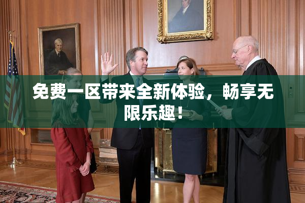 免费一区带来全新体验，畅享无限乐趣！