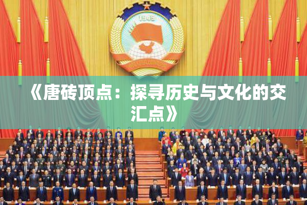 《唐砖顶点：探寻历史与文化的交汇点》