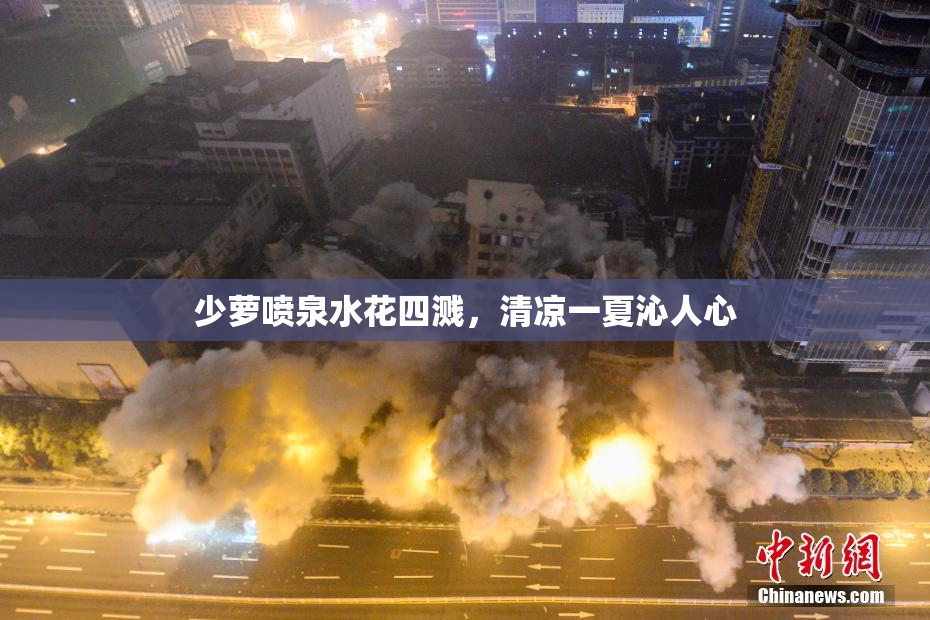 少萝喷泉水花四溅，清凉一夏沁人心