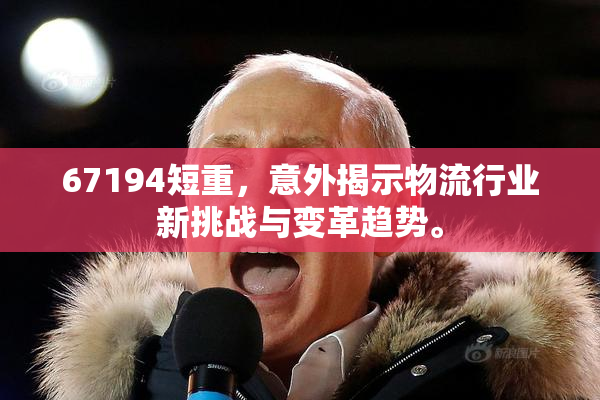 67194短重，意外揭示物流行业新挑战与变革趋势。