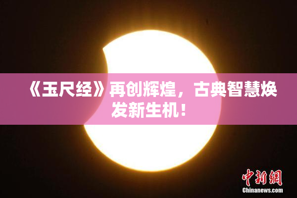 《玉尺经》再创辉煌，古典智慧焕发新生机！