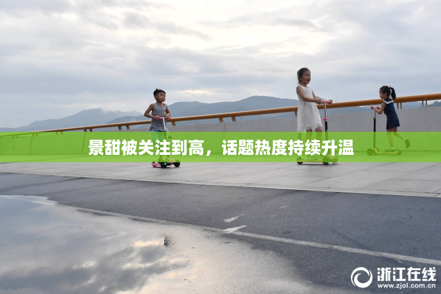 景甜被关注到高，话题热度持续升温