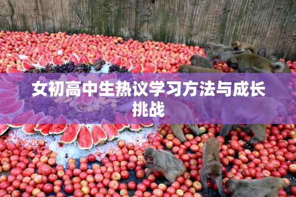 女初高中生热议学习方法与成长挑战