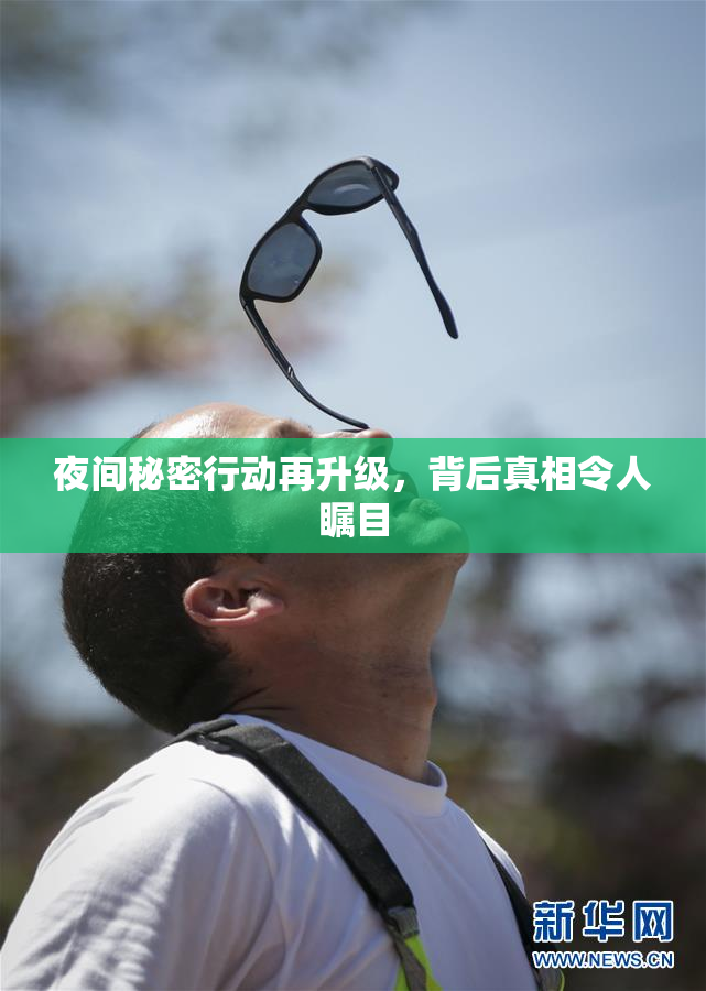 夜间秘密行动再升级，背后真相令人瞩目