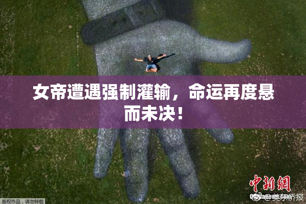 女帝遭遇强制灌输，命运再度悬而未决！