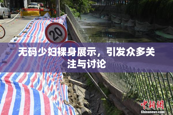 无码少妇裸身展示，引发众多关注与讨论