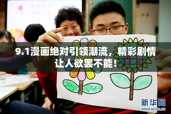 9.1漫画绝对引领潮流，精彩剧情让人欲罢不能！