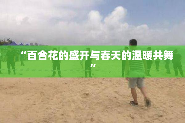 “百合花的盛开与春天的温暖共舞”