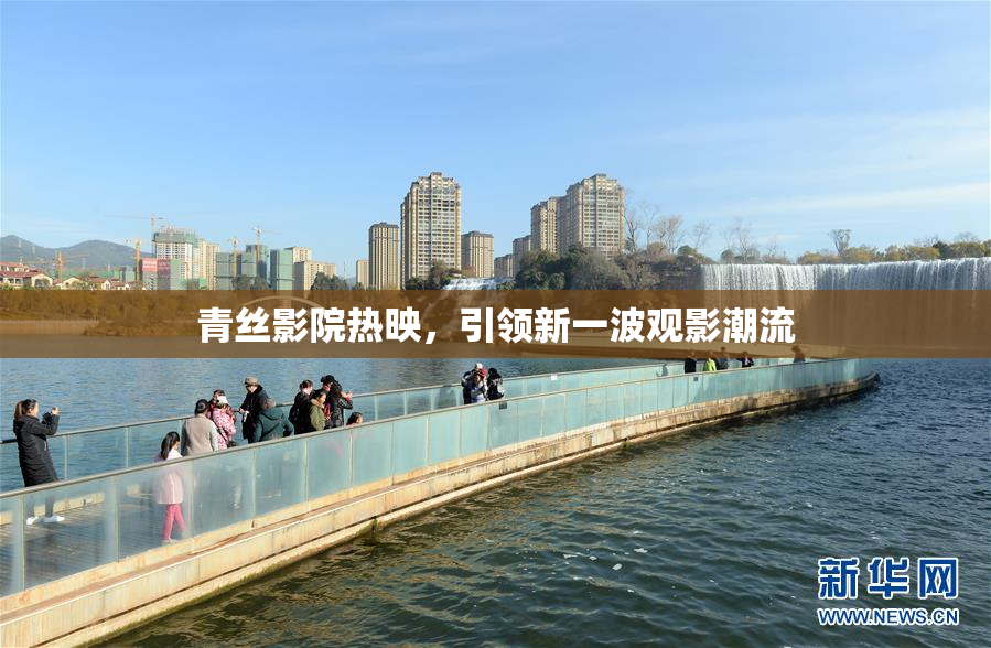 青丝影院热映，引领新一波观影潮流