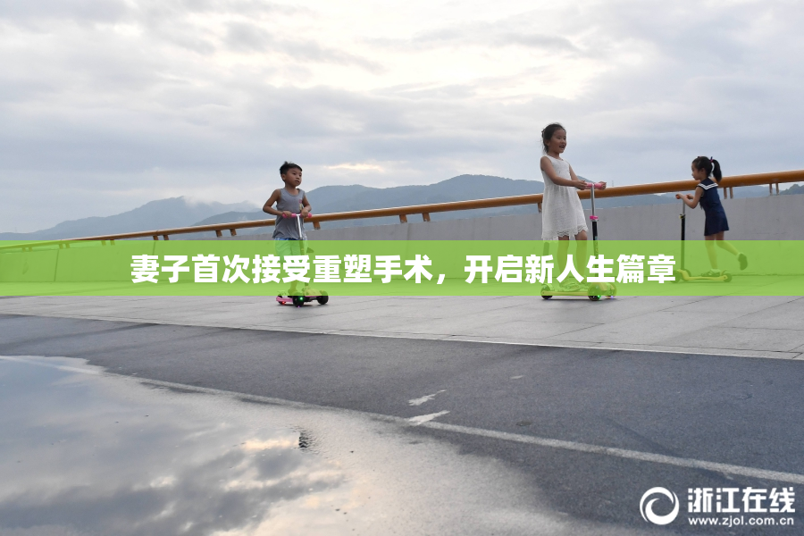 妻子首次接受重塑手术，开启新人生篇章