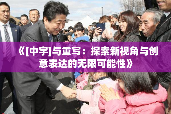 《[中字]与重写：探索新视角与创意表达的无限可能性》