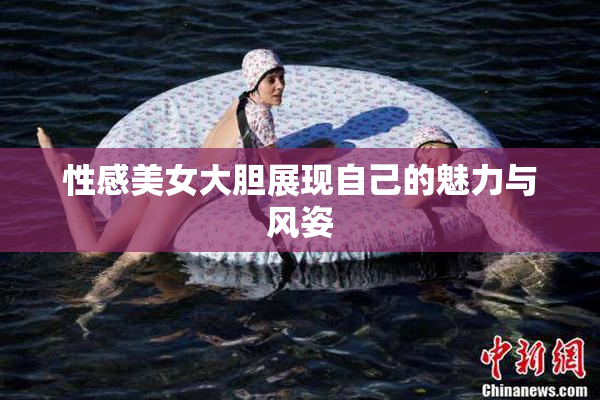 性感美女大胆展现自己的魅力与风姿