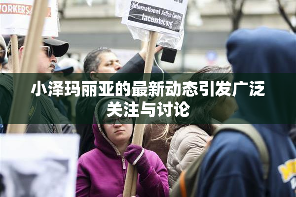 小泽玛丽亚的最新动态引发广泛关注与讨论
