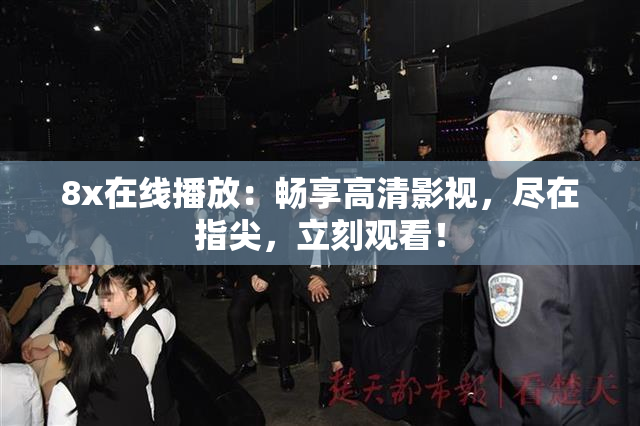 8x在线播放：畅享高清影视，尽在指尖，立刻观看！