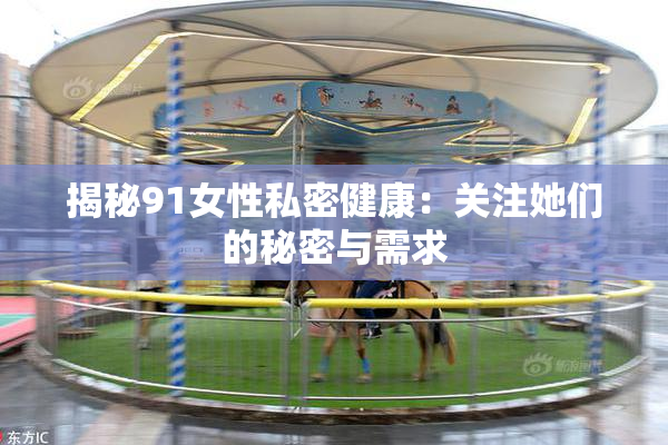 揭秘91女性私密健康：关注她们的秘密与需求