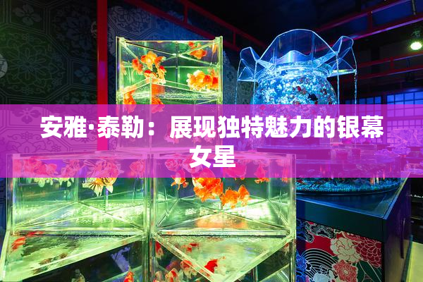安雅·泰勒：展现独特魅力的银幕女星