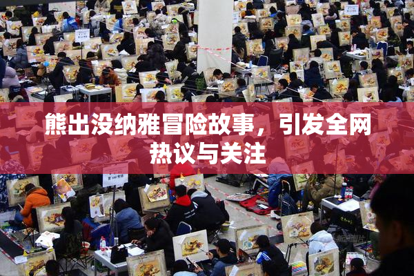熊出没纳雅冒险故事，引发全网热议与关注