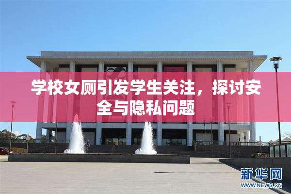 学校女厕引发学生关注，探讨安全与隐私问题