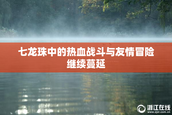 七龙珠中的热血战斗与友情冒险继续蔓延