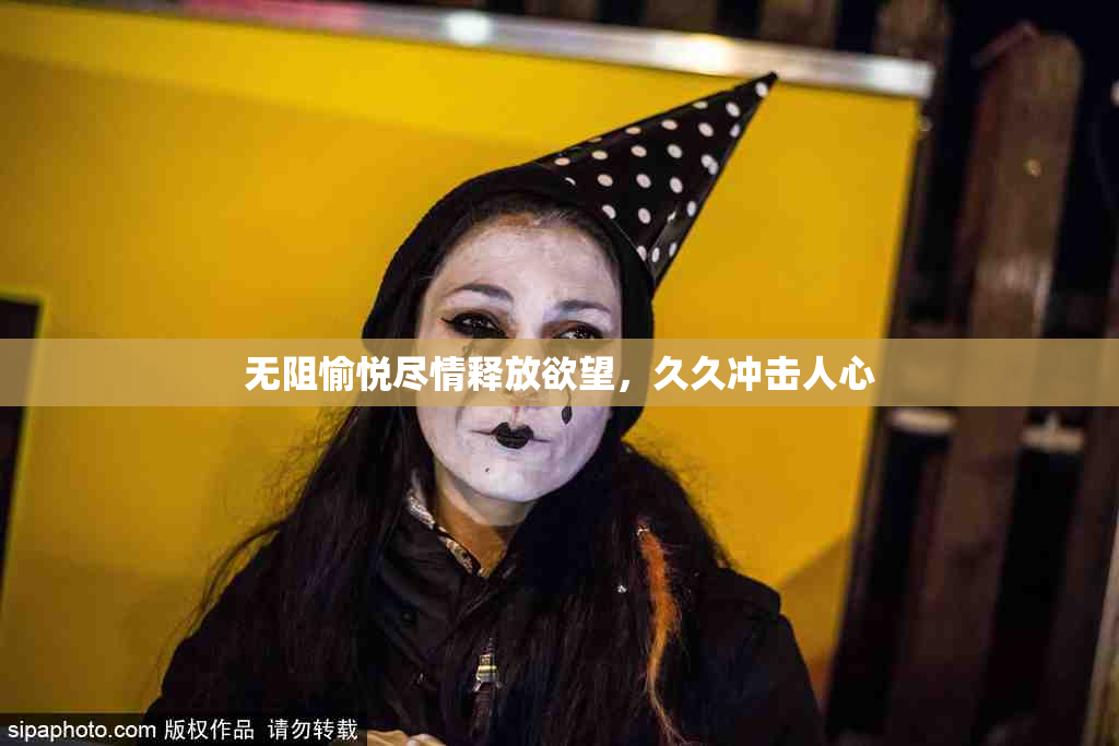 无阻愉悦尽情释放欲望，久久冲击人心