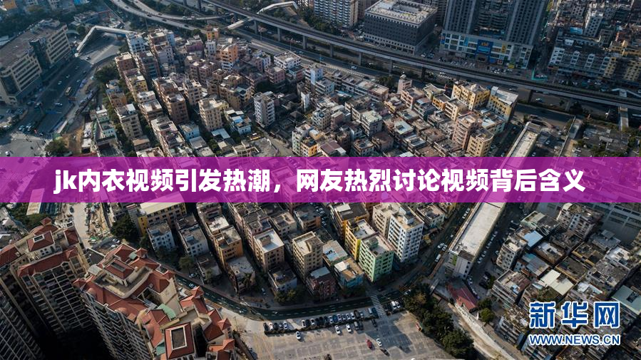 jk内衣视频引发热潮，网友热烈讨论视频背后含义