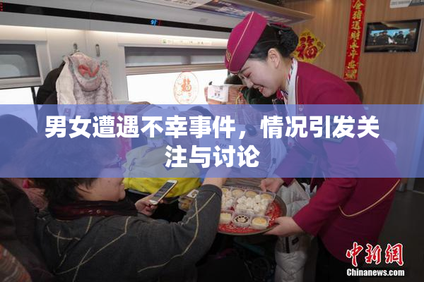 男女遭遇不幸事件，情况引发关注与讨论