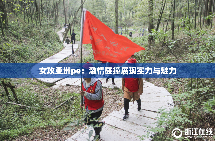 女攻亚洲pe：激情碰撞展现实力与魅力