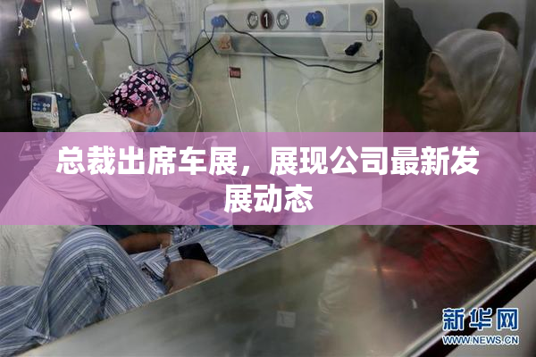 总裁出席车展，展现公司最新发展动态