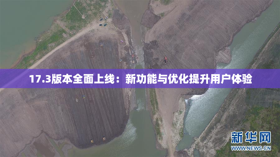 17.3版本全面上线：新功能与优化提升用户体验