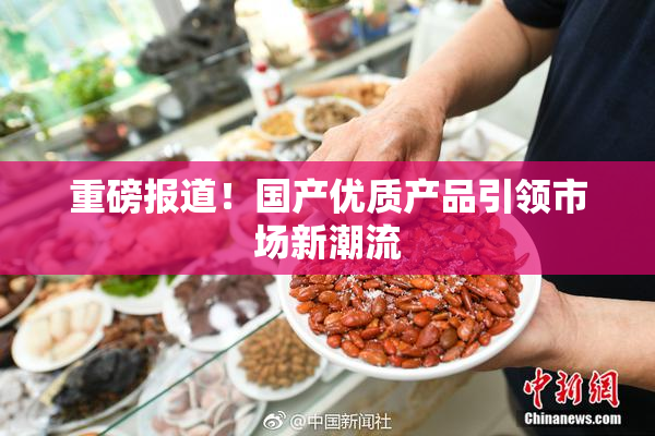 重磅报道！国产优质产品引领市场新潮流