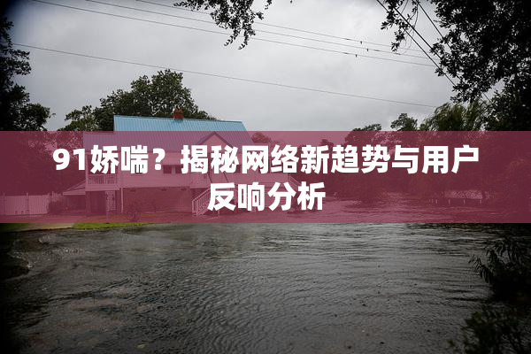 91娇喘？揭秘网络新趋势与用户反响分析