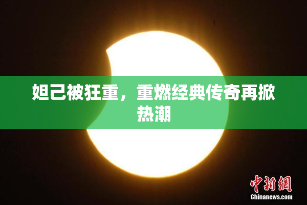 妲己被狂重，重燃经典传奇再掀热潮